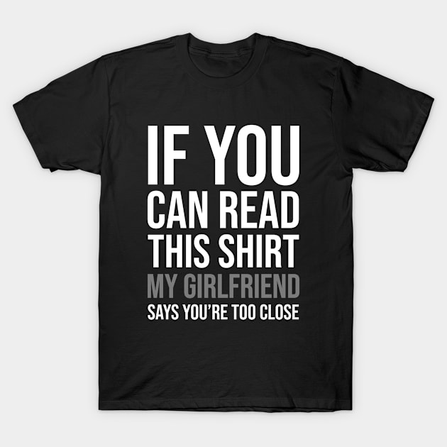 Funny If You Can Read This Shirt My Girlfriend Says You're Too Close T-Shirt by zap